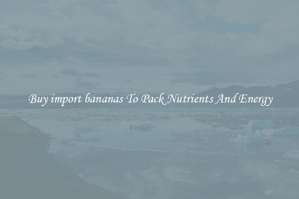Buy import bananas To Pack Nutrients And Energy