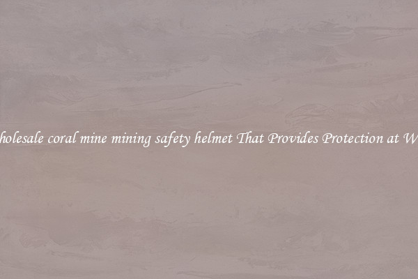 Wholesale coral mine mining safety helmet That Provides Protection at Work