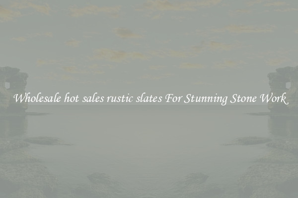 Wholesale hot sales rustic slates For Stunning Stone Work