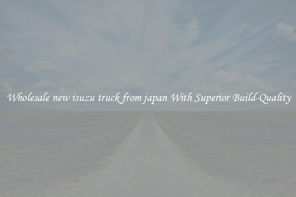 Wholesale new isuzu truck from japan With Superior Build-Quality