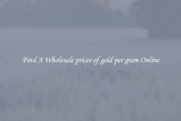 Find A Wholesale prices of gold per gram Online