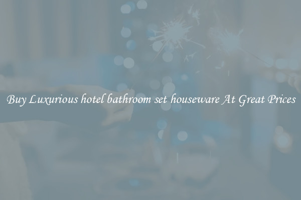 Buy Luxurious hotel bathroom set houseware At Great Prices