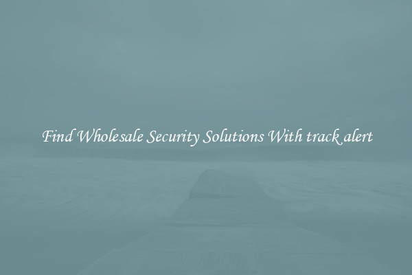 Find Wholesale Security Solutions With track alert