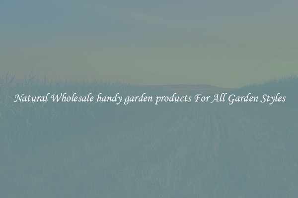 Natural Wholesale handy garden products For All Garden Styles
