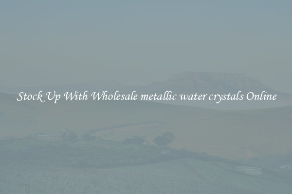 Stock Up With Wholesale metallic water crystals Online