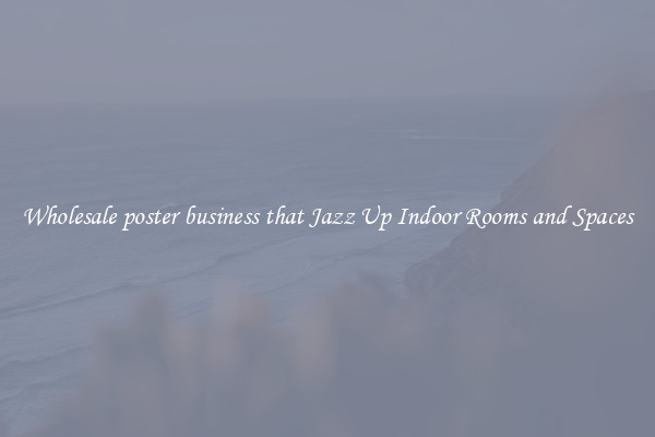 Wholesale poster business that Jazz Up Indoor Rooms and Spaces