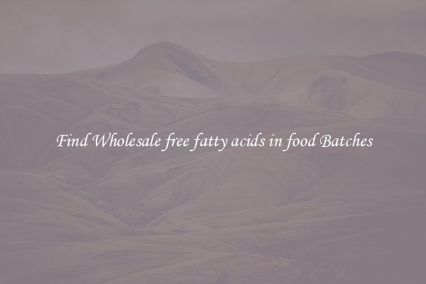 Find Wholesale free fatty acids in food Batches