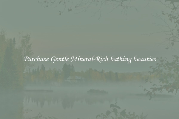 Purchase Gentle Mineral-Rich bathing beauties