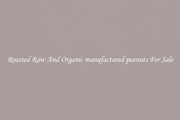 Roasted Raw And Organic manufactured peanuts For Sale