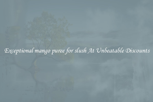 Exceptional mango puree for slush At Unbeatable Discounts