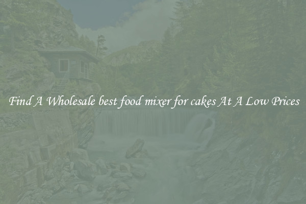 Find A Wholesale best food mixer for cakes At A Low Prices
