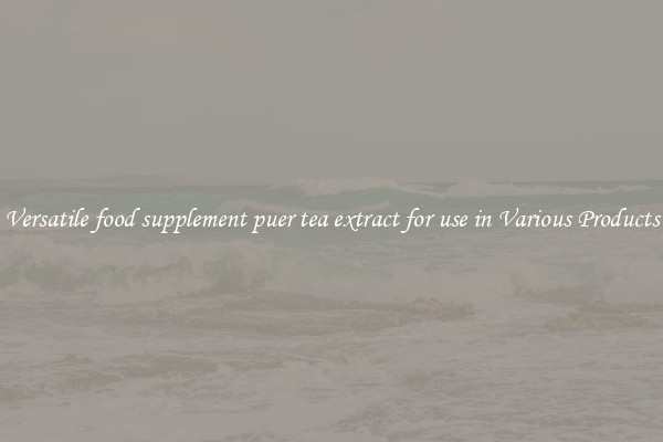 Versatile food supplement puer tea extract for use in Various Products